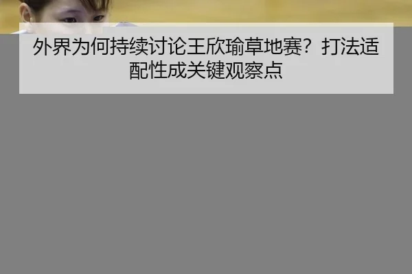 外界为何持续讨论王欣瑜草地赛？打法适配性成关键观察点